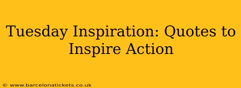 Tuesday Inspiration: Quotes to Inspire Action