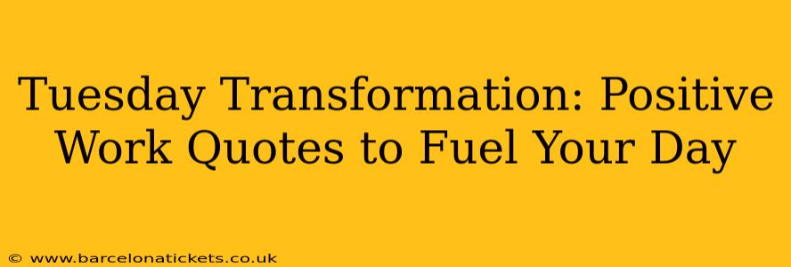 Tuesday Transformation: Positive Work Quotes to Fuel Your Day