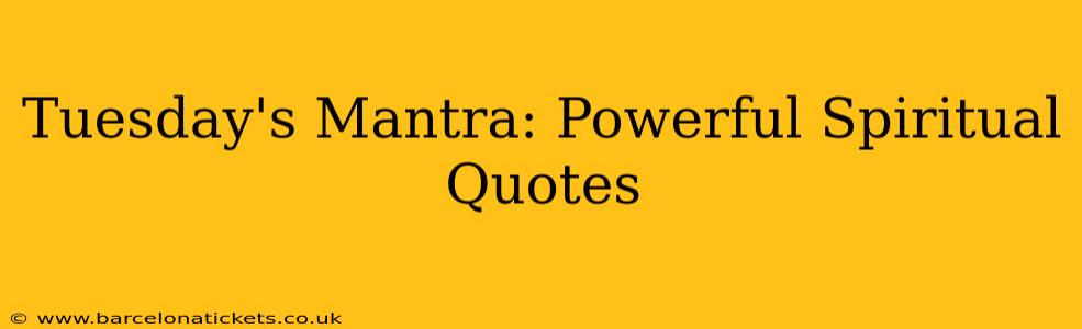 Tuesday's Mantra: Powerful Spiritual Quotes