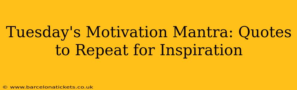Tuesday's Motivation Mantra: Quotes to Repeat for Inspiration