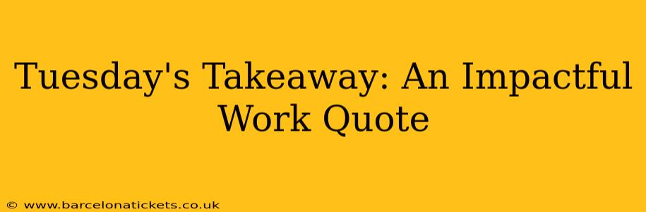 Tuesday's Takeaway: An Impactful Work Quote