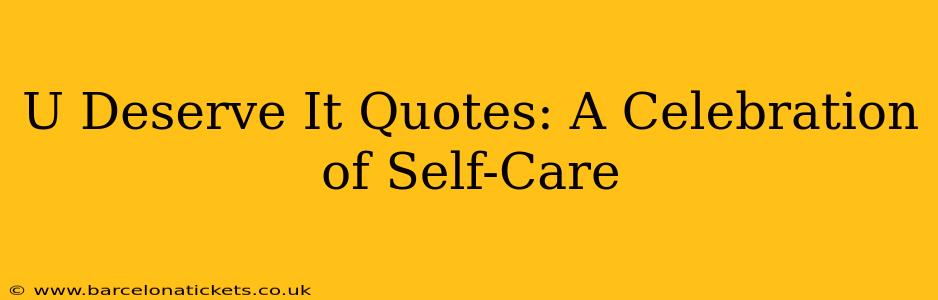 U Deserve It Quotes: A Celebration of Self-Care