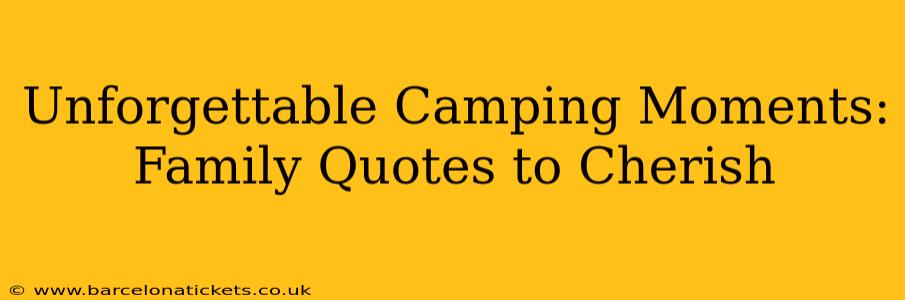 Unforgettable Camping Moments: Family Quotes to Cherish