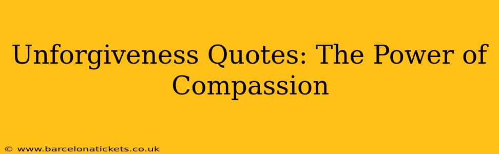 Unforgiveness Quotes: The Power of Compassion