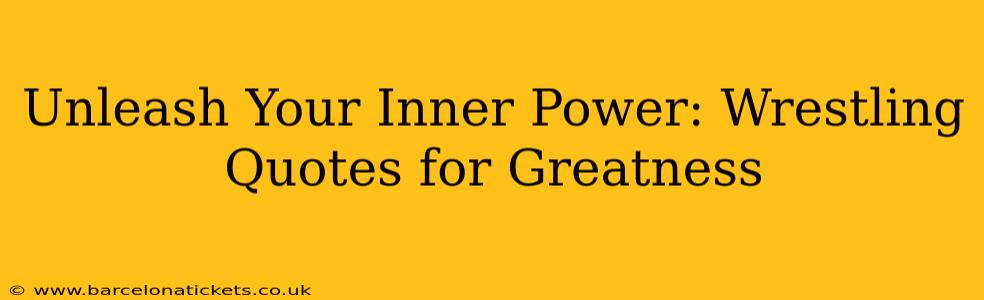Unleash Your Inner Power: Wrestling Quotes for Greatness