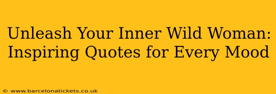 Unleash Your Inner Wild Woman: Inspiring Quotes for Every Mood