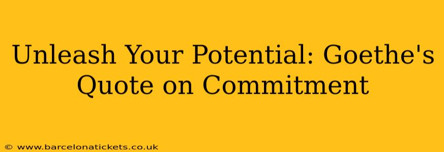 Unleash Your Potential: Goethe's Quote on Commitment