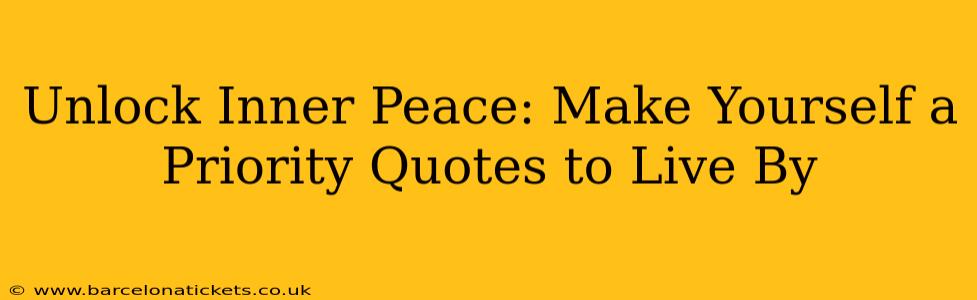 Unlock Inner Peace: Make Yourself a Priority Quotes to Live By