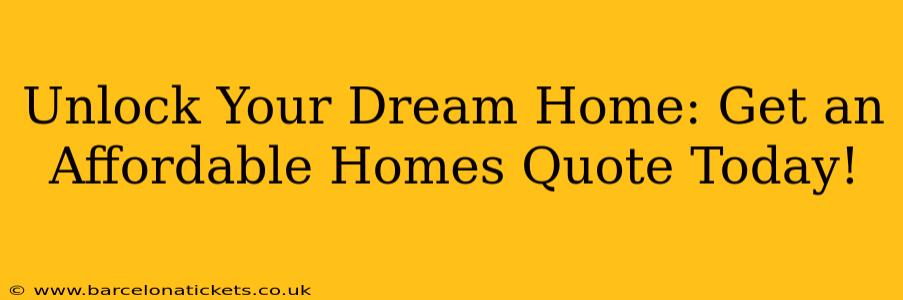 Unlock Your Dream Home: Get an Affordable Homes Quote Today!