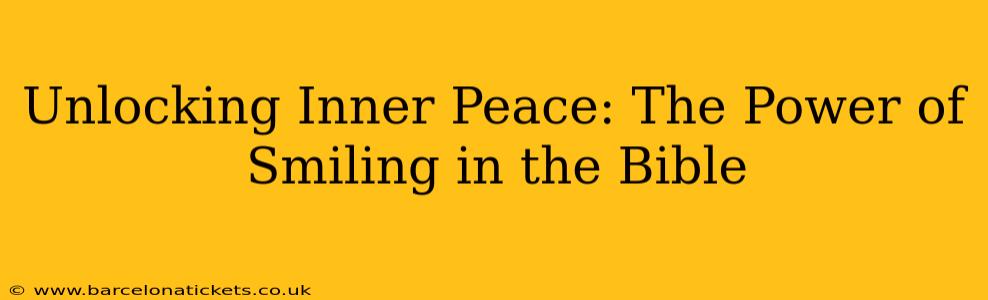 Unlocking Inner Peace: The Power of Smiling in the Bible