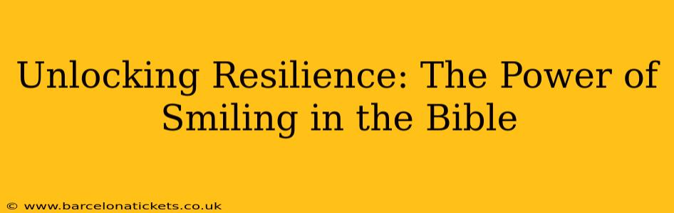 Unlocking Resilience: The Power of Smiling in the Bible