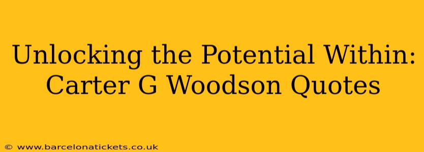 Unlocking the Potential Within: Carter G Woodson Quotes