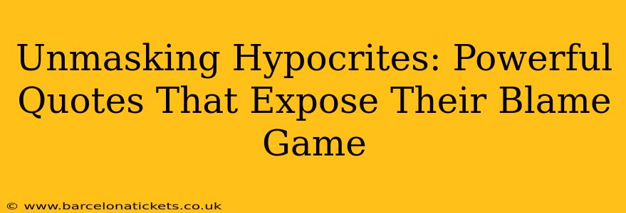 Unmasking Hypocrites: Powerful Quotes That Expose Their Blame Game
