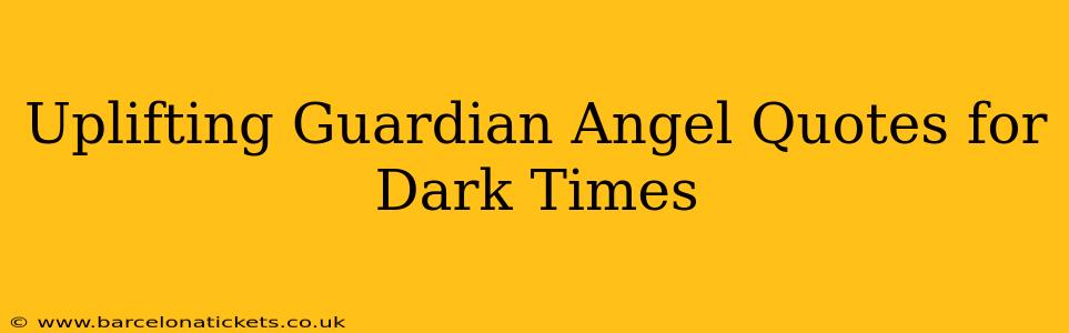 Uplifting Guardian Angel Quotes for Dark Times