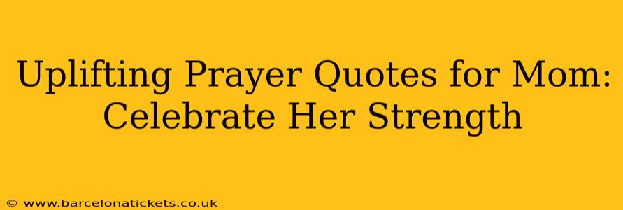 Uplifting Prayer Quotes for Mom: Celebrate Her Strength