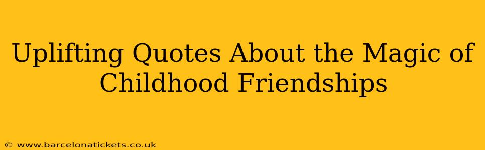 Uplifting Quotes About the Magic of Childhood Friendships