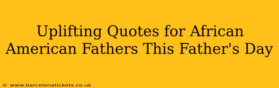 Uplifting Quotes for African American Fathers This Father's Day