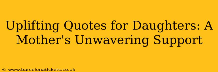 Uplifting Quotes for Daughters: A Mother's Unwavering Support