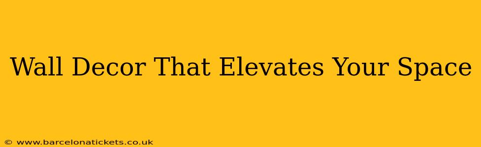 Wall Decor That Elevates Your Space