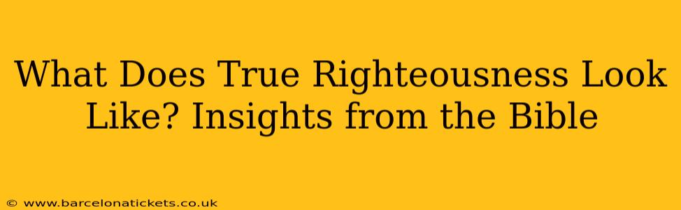 What Does True Righteousness Look Like? Insights from the Bible