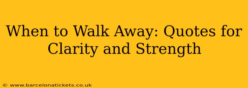When to Walk Away: Quotes for Clarity and Strength