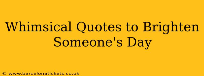 Whimsical Quotes to Brighten Someone's Day