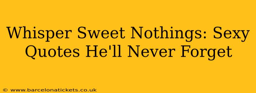 Whisper Sweet Nothings: Sexy Quotes He'll Never Forget