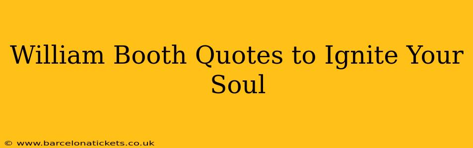 William Booth Quotes to Ignite Your Soul