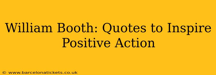 William Booth: Quotes to Inspire Positive Action