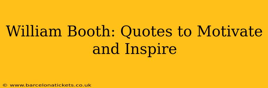 William Booth: Quotes to Motivate and Inspire