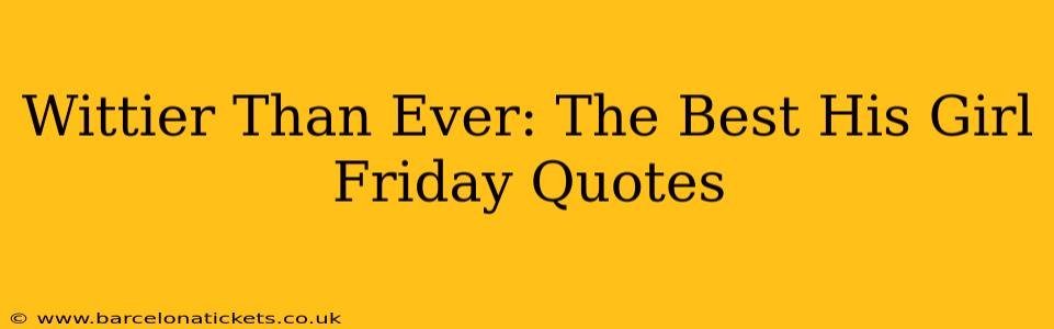 Wittier Than Ever: The Best His Girl Friday Quotes