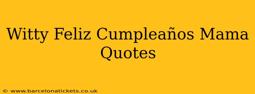 Witty Feliz Cumpleaños Mama Quotes