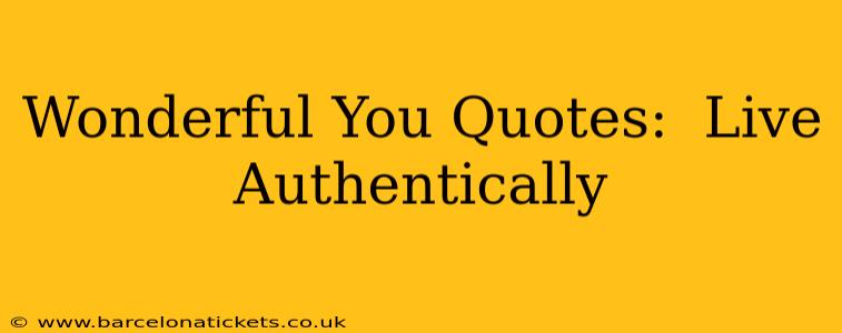 Wonderful You Quotes:  Live Authentically