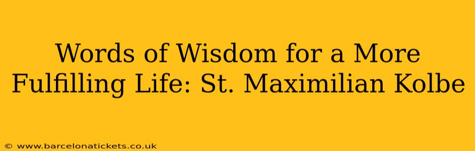 Words of Wisdom for a More Fulfilling Life: St. Maximilian Kolbe
