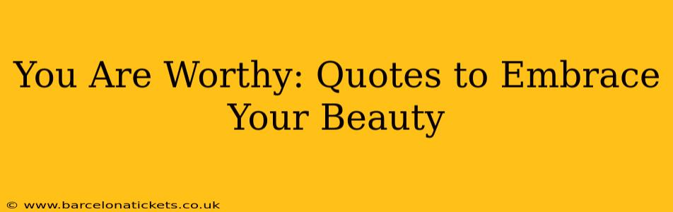 You Are Worthy: Quotes to Embrace Your Beauty