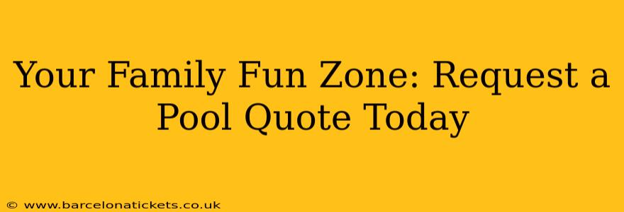 Your Family Fun Zone: Request a Pool Quote Today